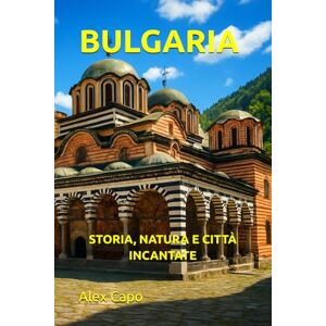 Capo, Alex BULGARIA: STORIA, NATURA E CITTÀ INCANTATE Capo, Alex BULGARIA: STORIA, NATURA E CITTÀ INCANTATE