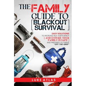 Atlas, Luke The Family Guide to Blackout Survival: Easy Solutions to Increase Self-Sufficiency and Ensure Your Family is Safe and Prepared to Thrive Off-the-Grid Atlas, Luke The Family Guide to Blackout Survival: Easy Solutions to Increase Self-Sufficiency and Ensure Your Family is Safe and Prepared to Thrive Off-the-Grid