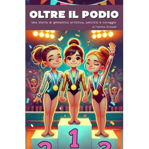 Grimaldi, Fiamma Oltre Il Podio: Una storia di ginnastica artistica, amicizia e coraggio (Oltre la Ginnastica Artistica) Grimaldi, Fiamma Oltre Il Podio: Una storia di ginnastica artistica, amicizia e coraggio (Oltre la Ginnastica Artistica)