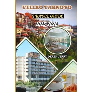 JERRY, DEREK VELIKO TARNOVO TRAVEL GUIDE 2025-2026: Explore Bulgaria’s Hidden Gem with Insider Tips, Walking Tours, History, Food, and Local Secrets for an Unforgettable Stay JERRY, DEREK VELIKO TARNOVO TRAVEL GUIDE 2025-2026: Explore Bulgaria’s Hidden Gem with Insider Tips, Walking Tours, History, Food, and Local Secrets for an Unforgettable Stay