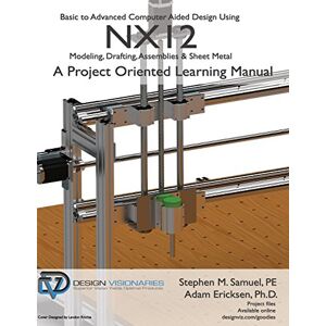 Samuel P.E., Stephen M Basic to Advanced Computer Aided Design Using NX12: Modeling, Drafting, Assemblies & Sheetmetal Samuel P.E., Stephen M Basic to Advanced Computer Aided Design Using NX12: Modeling, Drafting, Assemblies & Sheetmetal