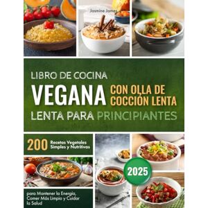 James, Jasmine Libro de Cocina Vegana con Olla de Cocción Lenta para Principiantes: 200 Recetas Vegetales Simples y Nutritivas para Mantener la Energía, Comer Más Limpio y Cuidar la Salud James, Jasmine Libro de Cocina Vegana con Olla de Cocción Lenta para Principiantes: 200 Recetas Vegetales Simples y Nutritivas para Mantener la Energía, Comer Más Limpio y Cuidar la Salud