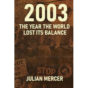 Mercer, Julian 2003: The Year the World Lost Its Balance: When Certainty Collapsed and the Modern Era Turned Dark Mercer, Julian 2003: The Year the World Lost Its Balance: When Certainty Collapsed and the Modern Era Turned Dark