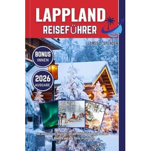 Spencer, James D. LAPPLAND REISEFÜHRER 2026: Ihr zuverlässiger Begleiter, um die Welt zu erkunden, Kontakte zu knüpfen und jede Reise zu genießen Spencer, James D. LAPPLAND REISEFÜHRER 2026: Ihr zuverlässiger Begleiter, um die Welt zu erkunden, Kontakte zu knüpfen und jede Reise zu genießen