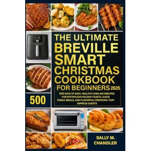 Chandler, Sally M. The Ultimate Breville Smart Christmas Cookbook for Beginners: 500 Days of Easy, Healthy Oven-Air Recipes for Effortless Holiday Feasts, Quick Family Meals, and Flavorful Creations That Impress Guests Chandler, Sally M. The Ultimate Breville Smart Christmas Cookbook for Beginners: 500 Days of Easy, Healthy Oven-Air Recipes for Effortless Holiday Feasts, Quick Family Meals, and Flavorful Creations That Impress Guests