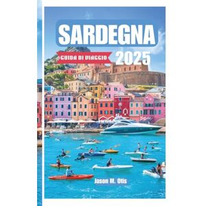M. Otis, Jason SARDEGNA GUIDA DI VIAGGIO 2025: Spiagge, cultura e meraviglie nascoste dell'isola selvaggia d'Italia: scopri villaggi autentici, percorsi panoramici e la bellezza incontaminata del Mediterraneo M. Otis, Jason SARDEGNA GUIDA DI VIAGGIO 2025: Spiagge, cultura e meraviglie nascoste dell'isola selvaggia d'Italia: scopri villaggi autentici, percorsi panoramici e la bellezza incontaminata del Mediterraneo