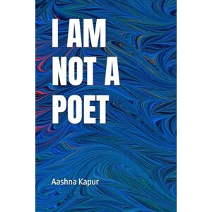 Kapur, Aashna I Am Not a Poet Kapur, Aashna I Am Not a Poet