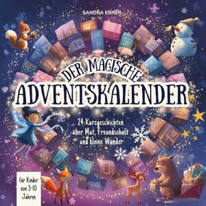 Ebner, Sandra Der magische Adventskalender: 24 Kurzgeschichten über Mut, Freundschaft und kleine Wunder Ebner, Sandra Der magische Adventskalender: 24 Kurzgeschichten über Mut, Freundschaft und kleine Wunder