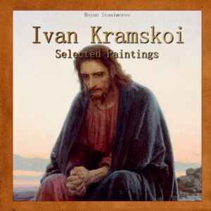 Stanimorov, Boyan Ivan Kramskoi: Selected Paintings: Volume 21 Stanimorov, Boyan Ivan Kramskoi: Selected Paintings: Volume 21