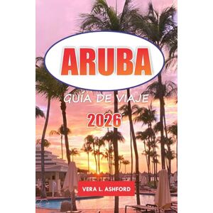ASHFORD, VERA L. Aruba Guía De Viaje 2026: Explore las mejores playas, actividades al aire libre, cultura local, gemas ocultas y consejos esenciales en el Caribe holandés ASHFORD, VERA L. Aruba Guía De Viaje 2026: Explore las mejores playas, actividades al aire libre, cultura local, gemas ocultas y consejos esenciales en el Caribe holandés