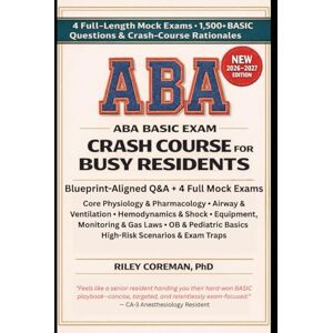 Coreman, Riley ABA BASIC CRASH COURSE FOR BUSY RESIDENTS: 1500+ Exam-Style Q&A & Rationales, 4 Mocks for the American Board of Anesthesiology (ABA) BASIC Examination Coreman, Riley ABA BASIC CRASH COURSE FOR BUSY RESIDENTS: 1500+ Exam-Style Q&A & Rationales, 4 Mocks for the American Board of Anesthesiology (ABA) BASIC Examination