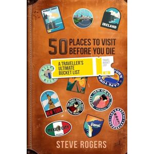 Rogers, Steve 50 Places To Visit Before You Die: A Traveller's Ultimate Bucket List Rogers, Steve 50 Places To Visit Before You Die: A Traveller's Ultimate Bucket List