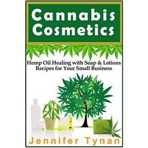 Tynan, Jennifer Cannabis Cosmetics: Hemp Oil Healing with Soap and Lotion Recipes for your Small Business Tynan, Jennifer Cannabis Cosmetics: Hemp Oil Healing with Soap and Lotion Recipes for your Small Business
