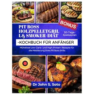 Soto, Dr John PIT BOSS HOLZPELLETGRILL& SMOKER-DIÄT-KOCHBUCH FÜR ANFÄNGER: Mühelose Low-Carb- und High-Protein-Rezepte für die Meisterung Ihres Pit Boss Grills / ... your body (Cookbooks & Exercise guides)) Soto, Dr John PIT BOSS HOLZPELLETGRILL& SMOKER-DIÄT-KOCHBUCH FÜR ANFÄNGER: Mühelose Low-Carb- und High-Protein-Rezepte für die Meisterung Ihres Pit Boss Grills / ... your body (Cookbooks & Exercise guides))