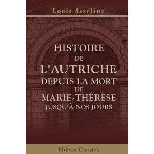 Asseline, Louis Histoire de l'Autriche depuis la mort de Marie-Thérèse jusqu'à nos jours Asseline, Louis Histoire de l'Autriche depuis la mort de Marie-Thérèse jusqu'à nos jours