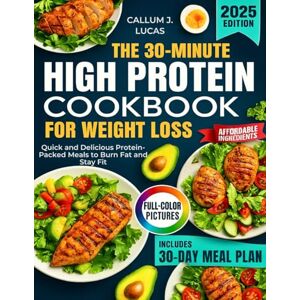 LUCAS, CALLUM J. THE 30-MINUTES HIGH PROTEIN COOKBOOK FOR WEIGHT LOSS 2025: Quick and Delicious Protein-Packed Meals to Burn Fat and Stay Fit LUCAS, CALLUM J. THE 30-MINUTES HIGH PROTEIN COOKBOOK FOR WEIGHT LOSS 2025: Quick and Delicious Protein-Packed Meals to Burn Fat and Stay Fit