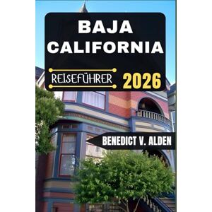 Alden, Benedict V. BAJA CALIFORNIA REISEFÜHRER: Entdecken Sie verborgene Schätze, praktische Tipps und unvergessliche Erlebnisse für jeden Schritt Ihres Reiseabenteuers. Alden, Benedict V. BAJA CALIFORNIA REISEFÜHRER: Entdecken Sie verborgene Schätze, praktische Tipps und unvergessliche Erlebnisse für jeden Schritt Ihres Reiseabenteuers.