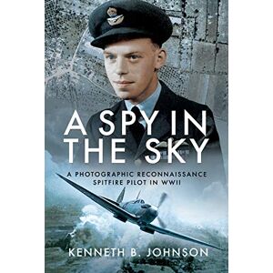 Johnson, Kenneth B. A Spy in the Sky: A Photographic Reconnaissance Spitfire Pilot in WWII Johnson, Kenneth B. A Spy in the Sky: A Photographic Reconnaissance Spitfire Pilot in WWII