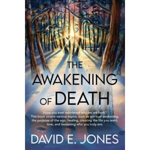 Jones, David E. The Awakening of Death: Have You Ever Wondered Why We Are Here? This Book Examines the Meaning of Our Existence and Demonstrates That We Are in Fact Creators of Our Own Reality Jones, David E. The Awakening of Death: Have You Ever Wondered Why We Are Here? This Book Examines the Meaning of Our Existence and Demonstrates That We Are in Fact Creators of Our Own Reality