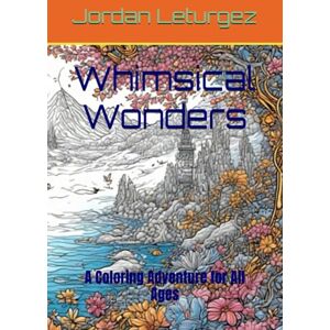 Leturgez, Jordan Whimsical Wonders: A Coloring Adventure for All Ages Leturgez, Jordan Whimsical Wonders: A Coloring Adventure for All Ages