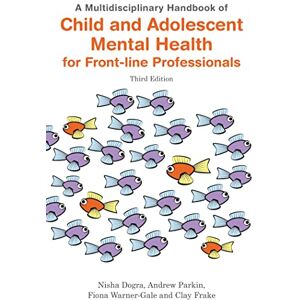 Nisha Dogra, Andrew Parkin, Fiona Warner-Gale and Clay Frake A Multidisciplinary Handbook of Child and Adolescent Mental Health for Front-line Professionals, Third Edition Nisha Dogra, Andrew Parkin, Fiona Warner-Gale and Clay Frake A Multidisciplinary Handbook of Child and Adolescent Mental Health for Front-line Professionals, Third Edition