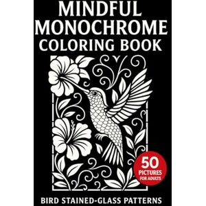 McDorne, Lisa Mindful Monochrome Coloring Book for Adults: 50 One Color Black and White Bird Stained-Glass Patterns – Stress Relief and Relaxing Designs McDorne, Lisa Mindful Monochrome Coloring Book for Adults: 50 One Color Black and White Bird Stained-Glass Patterns – Stress Relief and Relaxing Designs