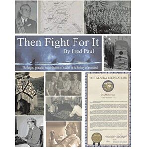 Paul, Fred Then Fight for It!: The Largest Peaceful Redistribution of Wealth in the History of Mankind and the Creation of the North Slope Borough Paul, Fred Then Fight for It!: The Largest Peaceful Redistribution of Wealth in the History of Mankind and the Creation of the North Slope Borough