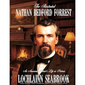 Seabrook, Lochlainn The Illustrated Nathan Bedford Forrest: An American Patriot's Life in Pictures Seabrook, Lochlainn The Illustrated Nathan Bedford Forrest: An American Patriot's Life in Pictures