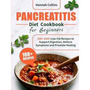 Collins, Hannah Pancreatitis Diet Cookbook for Beginners: 100+ EASY Low-Fat Recipes to Support Digestion, Relieve Symptoms and Promote Healing Collins, Hannah Pancreatitis Diet Cookbook for Beginners: 100+ EASY Low-Fat Recipes to Support Digestion, Relieve Symptoms and Promote Healing