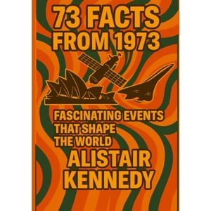 Kennedy, Alistair 73 Facts from 1973: Fascinating Events That Shaped the World: Historic Events, Cultural Milestones, and Unforgettable Stories from a Defining Year in the 1970s (A year in Facts) Kennedy, Alistair 73 Facts from 1973: Fascinating Events That Shaped the World: Historic Events, Cultural Milestones, and Unforgettable Stories from a Defining Year in the 1970s (A year in Facts)