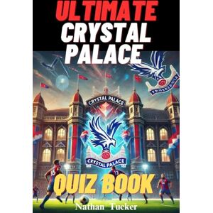 Tucker, Nathan Ultimate Crystal Palace FC Quiz Book : 500 Multiple-Choice Questions Covering the Club's History, Legendary Players, Memorable Matches, Iconic ... with correct answers every 50 questions Tucker, Nathan Ultimate Crystal Palace FC Quiz Book : 500 Multiple-Choice Questions Covering the Club's History, Legendary Players, Memorable Matches, Iconic ... with correct answers every 50 questions