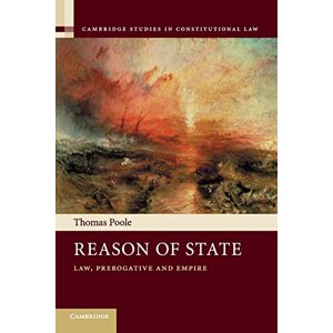 Poole, Thomas Reason of State: Law, Prerogative and Empire: 14 (Cambridge Studies in Constitutional Law, Series Number 14) Poole, Thomas Reason of State: Law, Prerogative and Empire: 14 (Cambridge Studies in Constitutional Law, Series Number 14)