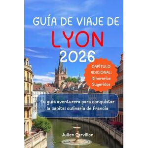 Carvillon, Julien GUÍA DE VIAJE DE LYON 2026: Tu guía aventurera para conquistar la capital culinaria de Francia Carvillon, Julien GUÍA DE VIAJE DE LYON 2026: Tu guía aventurera para conquistar la capital culinaria de Francia