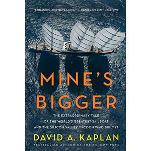 Kaplan, David Mine's Bigger: The Extraordinary Tale of the World's Greatest Sailboat and the Silicon Valley Tycoon Who Built It Kaplan, David Mine's Bigger: The Extraordinary Tale of the World's Greatest Sailboat and the Silicon Valley Tycoon Who Built It