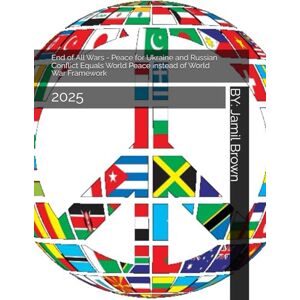 Brown, Jamil Eugene End of All Wars Peace for Ukraine and Russian Conflict Equals World Peace instead of World War Framework: 2025 Brown, Jamil Eugene End of All Wars Peace for Ukraine and Russian Conflict Equals World Peace instead of World War Framework: 2025