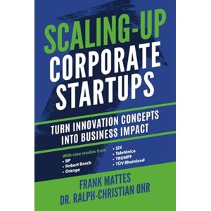Mattes, Frank Scaling-up Corporate Startups: Turn innovation concepts into business impact Mattes, Frank Scaling-up Corporate Startups: Turn innovation concepts into business impact