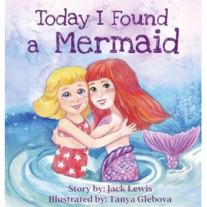 Lewis, Jack Today I Found a Mermaid: A magical children's story about friendship and the power of imagination: 2 Lewis, Jack Today I Found a Mermaid: A magical children's story about friendship and the power of imagination: 2