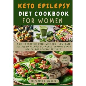 Garcia, Elizabeth D. KETO EPILEPSY DIET COOKBOOK FOR WOMEN: A Life-Changing Guide with 100+ Low-Carb Recipes to Balance Hormones, Support Brain Health, and Control Seizures Garcia, Elizabeth D. KETO EPILEPSY DIET COOKBOOK FOR WOMEN: A Life-Changing Guide with 100+ Low-Carb Recipes to Balance Hormones, Support Brain Health, and Control Seizures