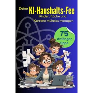 Voss Deine KI-Haushalts-Fee: 75 Anfängertipps um Kinder, Küche und Karriere mühelos zu managen Voss Deine KI-Haushalts-Fee: 75 Anfängertipps um Kinder, Küche und Karriere mühelos zu managen