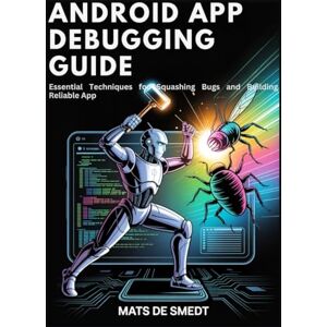 de Smedt, Mats ANDROID APP DEBUGGING GUIDE: Essential Techniques for Squashing Bugs and Building Reliable Apps de Smedt, Mats ANDROID APP DEBUGGING GUIDE: Essential Techniques for Squashing Bugs and Building Reliable Apps