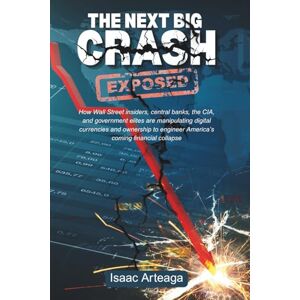 Arteaga, Isaac THE NEXT BIG CRASH EXPOSED: How Wall Street insiders, central banks, the CIA, and government elites are manipulating digital currencies and ownership to engineer America’s coming financial collapse Arteaga, Isaac THE NEXT BIG CRASH EXPOSED: How Wall Street insiders, central banks, the CIA, and government elites are manipulating digital currencies and ownership to engineer America’s coming financial collapse