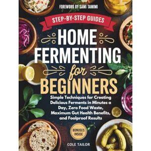 Tailor, Cole Home Fermenting For Beginners: Simple Techniques for Creating Delicious Ferments in Minutes a Day — Zero Food Waste, Maximum Gut Health Benefits, and ... Through Cooking for Beginners and Beyond) Tailor, Cole Home Fermenting For Beginners: Simple Techniques for Creating Delicious Ferments in Minutes a Day — Zero Food Waste, Maximum Gut Health Benefits, and ... Through Cooking for Beginners and Beyond)