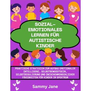 Jane, Sammy Sozial-emotionales Lernen für autistische Kinder: Praktische Strategien zum Aufbau emotionaler Intelligenz, Selbstbewusstsein, Selbstregulierung und zwischenmenschlicher Fähigkeiten für Kinder im Spek Jane, Sammy Sozial-emotionales Lernen für autistische Kinder: Praktische Strategien zum Aufbau emotionaler Intelligenz, Selbstbewusstsein, Selbstregulierung und zwischenmenschlicher Fähigkeiten für Kinder im Spek