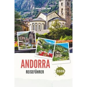 Palmer, Anna T ANDORRA REISEFÜHRER 2026: Entdecken Sie die versteckten Alpenkönigreiche Europas mit atemberaubenden Bergdörfern, kulturellen Schätzen, malerischen ... Abenteuern im Herzen der Pyrenäen Palmer, Anna T ANDORRA REISEFÜHRER 2026: Entdecken Sie die versteckten Alpenkönigreiche Europas mit atemberaubenden Bergdörfern, kulturellen Schätzen, malerischen ... Abenteuern im Herzen der Pyrenäen