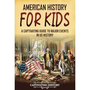 History, Captivating American History for Kids: A Captivating Guide to Major Events in US History (History for Children) History, Captivating American History for Kids: A Captivating Guide to Major Events in US History (History for Children)