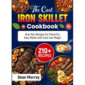 Murray, Dean The Cast Iron Skillet Cookbook: 210+ One-Pan Recipes for Flavorful, Easy Meals with Cast Iron Magic Murray, Dean The Cast Iron Skillet Cookbook: 210+ One-Pan Recipes for Flavorful, Easy Meals with Cast Iron Magic