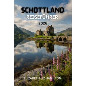LIZ HAMILTON, ELIZABETH SCHOTTLAND-REISEFÜHRER 2026: Erkunden Sie Städte, Highlands, Inseln und Whisky-Routen – praktische Tipps, Routenvorschläge und Geheimtipps für ein unvergessliches Schottland-Abenteuer LIZ HAMILTON, ELIZABETH SCHOTTLAND-REISEFÜHRER 2026: Erkunden Sie Städte, Highlands, Inseln und Whisky-Routen – praktische Tipps, Routenvorschläge und Geheimtipps für ein unvergessliches Schottland-Abenteuer