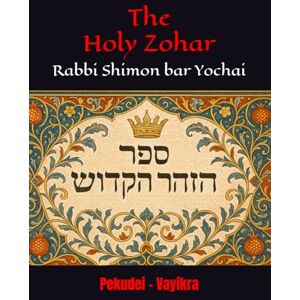 Yochai, R Shimon bar The Holy Zohar: The secrets of the divine Tanna Rabbi Shimon bar Yochai(RASHBI) Pekudei Vayikra Yochai, R Shimon bar The Holy Zohar: The secrets of the divine Tanna Rabbi Shimon bar Yochai(RASHBI) Pekudei Vayikra