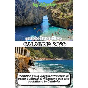 Carter, Ivy J GUIDA TURISTICA CALABRIA 2026: Pianifica il tuo viaggio attraverso le coste, i villaggi di montagna e la vita quotidiana in Calabria Carter, Ivy J GUIDA TURISTICA CALABRIA 2026: Pianifica il tuo viaggio attraverso le coste, i villaggi di montagna e la vita quotidiana in Calabria