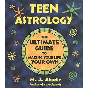Abadie, M. J. Teen Astrology: The Ultimate Guide to Making Your Life Your Own Abadie, M. J. Teen Astrology: The Ultimate Guide to Making Your Life Your Own